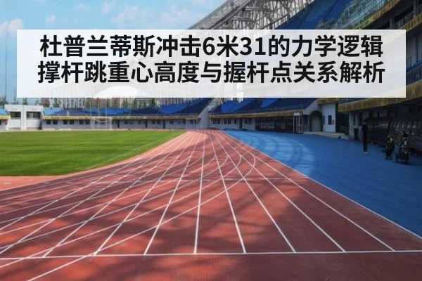 杜普兰蒂斯冲击6米31的力学逻辑 撑杆跳重心高度与握杆点关系解析