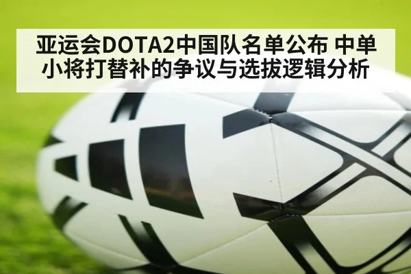 亚运会DOTA2中国队名单公布 中单小将打替补的争议与选拔逻辑分析