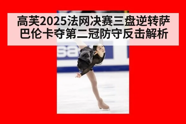 高芙2025法网决赛三盘逆转萨巴伦卡夺第二冠防守反击解析